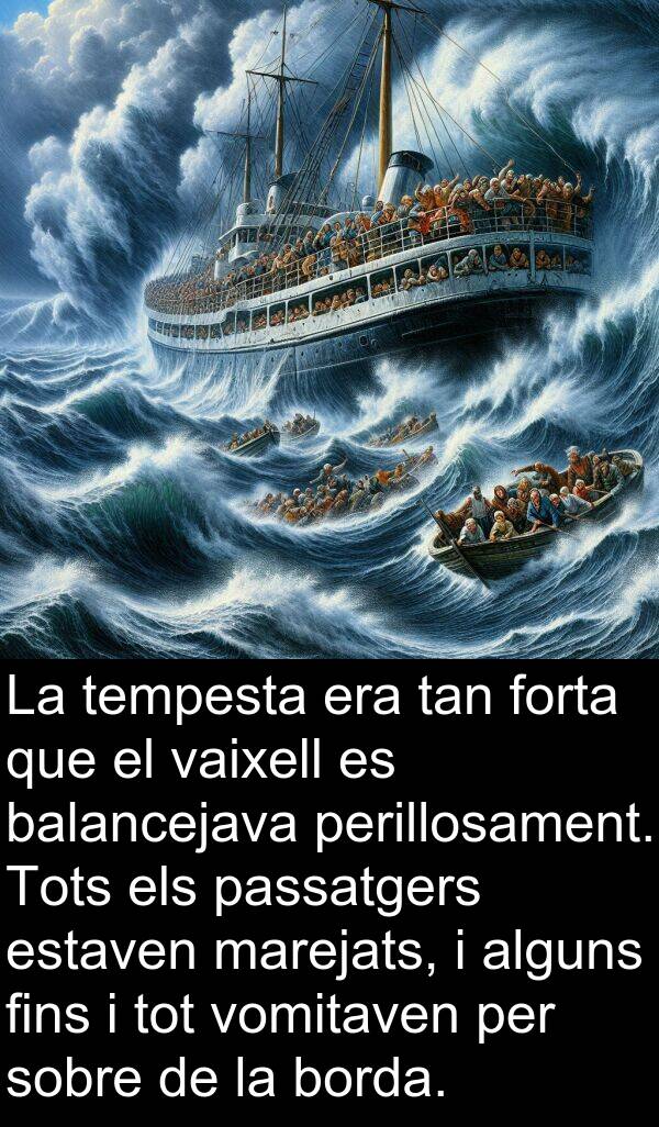 tempesta: La tempesta era tan forta que el vaixell es balancejava perillosament. Tots els passatgers estaven marejats, i alguns fins i tot vomitaven per sobre de la borda.
