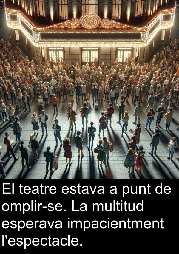teatre: El teatre estava a punt de omplir-se. La multitud esperava impacientment l'espectacle.