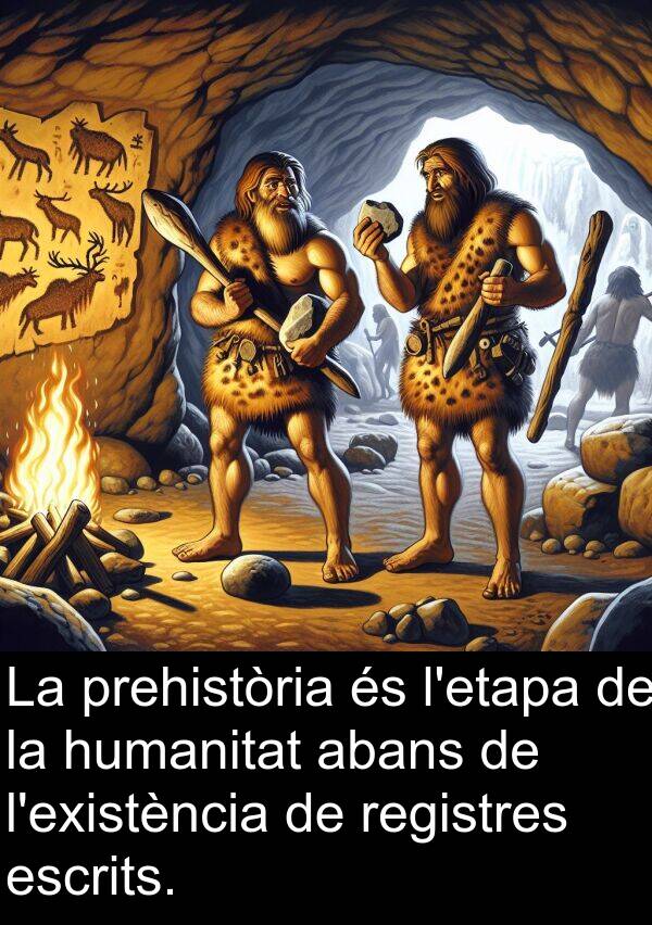 escrits: La prehistòria és l'etapa de la humanitat abans de l'existència de registres escrits.