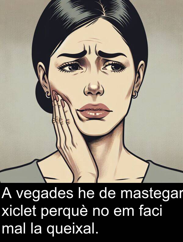 mal: A vegades he de mastegar xiclet perquè no em faci mal la queixal.
