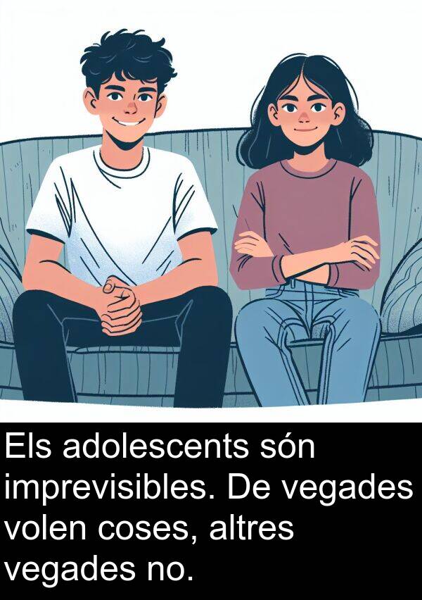 coses: Els adolescents són imprevisibles. De vegades volen coses, altres vegades no.