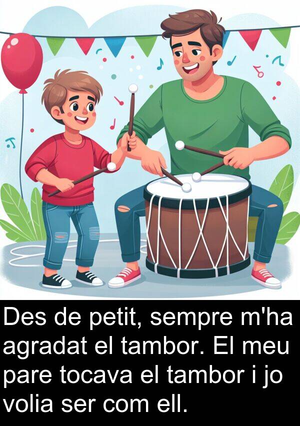ell: Des de petit, sempre m'ha agradat el tambor. El meu pare tocava el tambor i jo volia ser com ell.