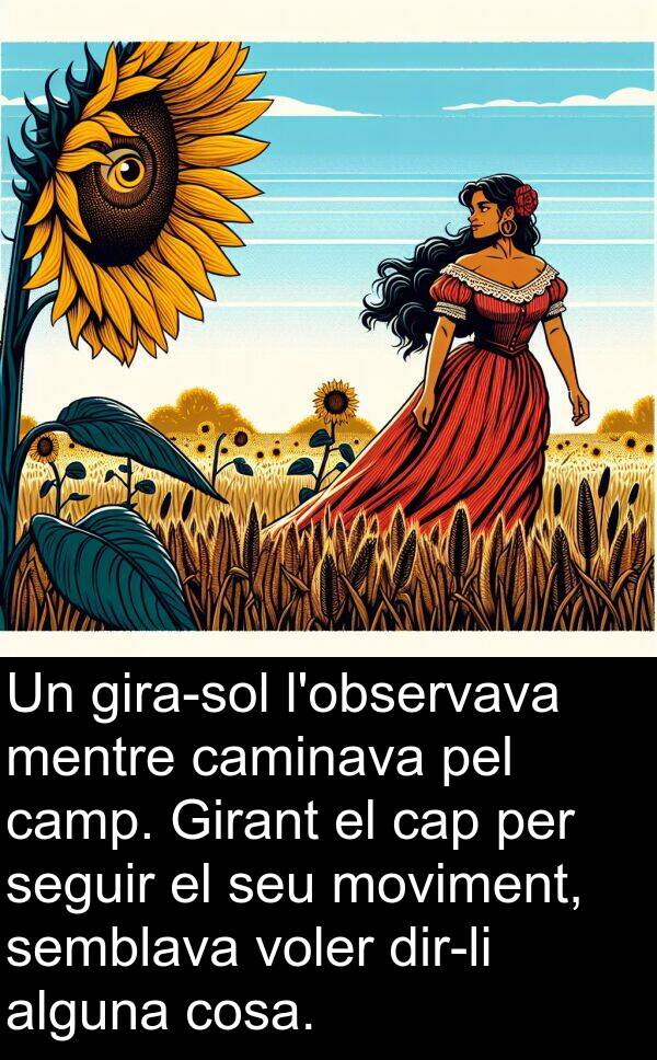 cosa: Un gira-sol l'observava mentre caminava pel camp. Girant el cap per seguir el seu moviment, semblava voler dir-li alguna cosa.