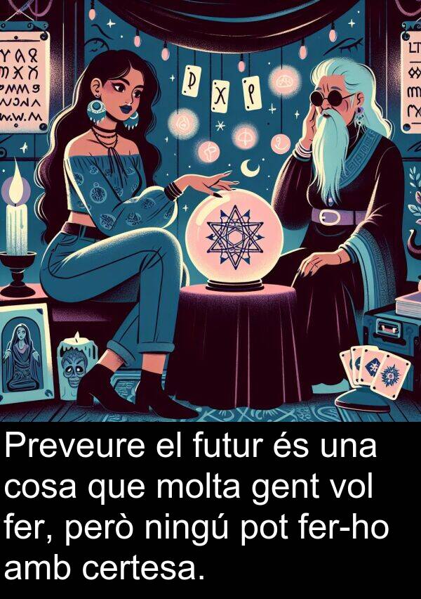 cosa: Preveure el futur és una cosa que molta gent vol fer, però ningú pot fer-ho amb certesa.