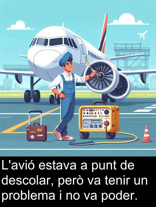 poder: L'avió estava a punt de descolar, però va tenir un problema i no va poder.