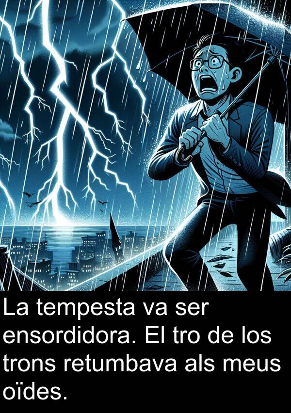 tempesta: La tempesta va ser ensordidora. El tro de los trons retumbava als meus oïdes.