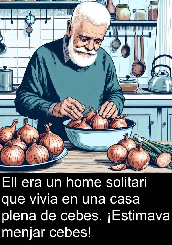 cebes: Ell era un home solitari que vivia en una casa plena de cebes. ¡Estimava menjar cebes!