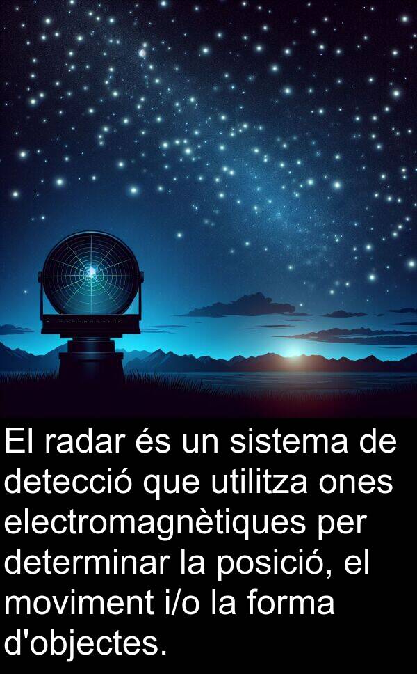 electromagnètiques: El radar és un sistema de detecció que utilitza ones electromagnètiques per determinar la posició, el moviment i/o la forma d'objectes.