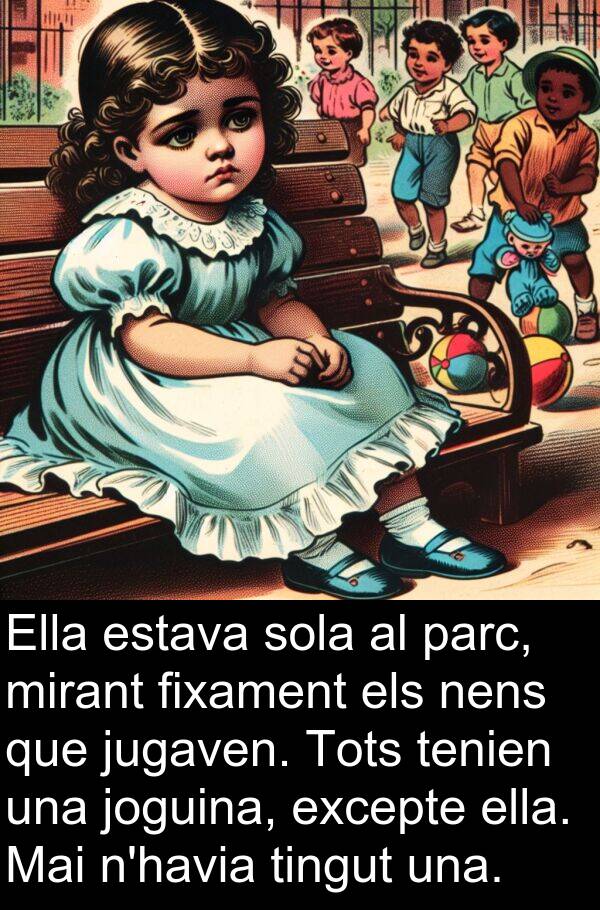 sola: Ella estava sola al parc, mirant fixament els nens que jugaven. Tots tenien una joguina, excepte ella. Mai n'havia tingut una.