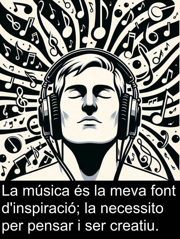 pensar: La música és la meva font d'inspiració; la necessito per pensar i ser creatiu.