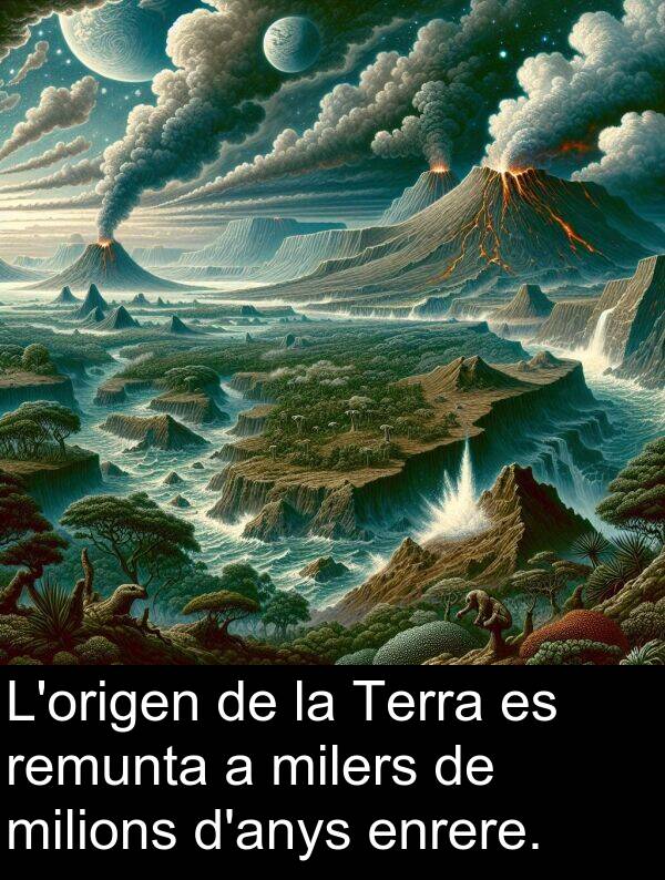 enrere: L'origen de la Terra es remunta a milers de milions d'anys enrere.