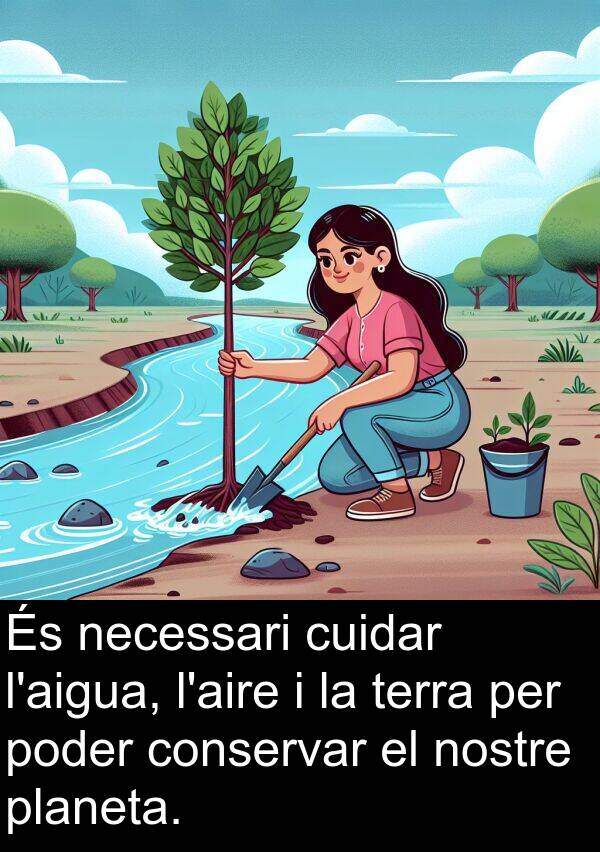 poder: És necessari cuidar l'aigua, l'aire i la terra per poder conservar el nostre planeta.