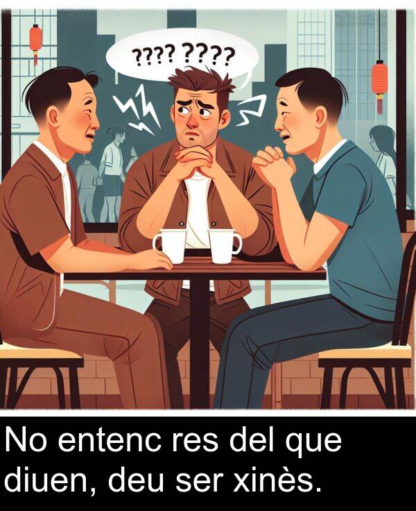 entenc: No entenc res del que diuen, deu ser xinès.