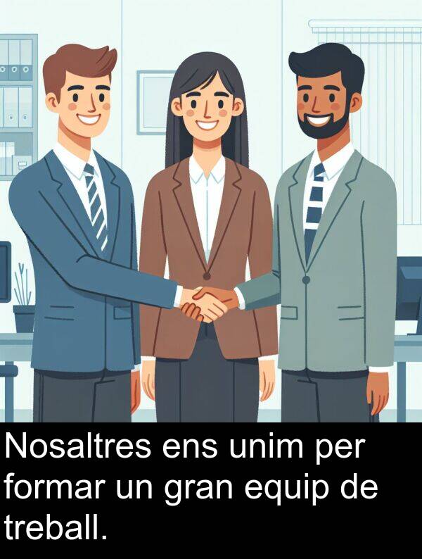 formar: Nosaltres ens unim per formar un gran equip de treball.