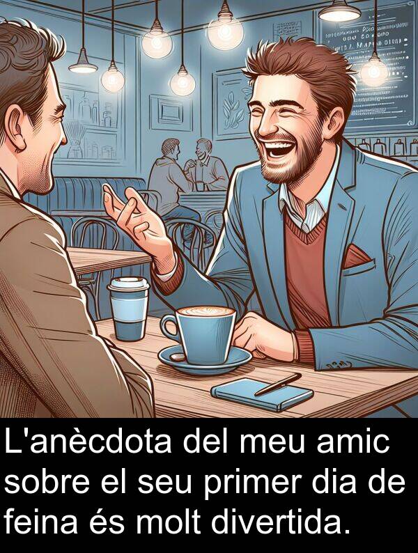 amic: L'anècdota del meu amic sobre el seu primer dia de feina és molt divertida.