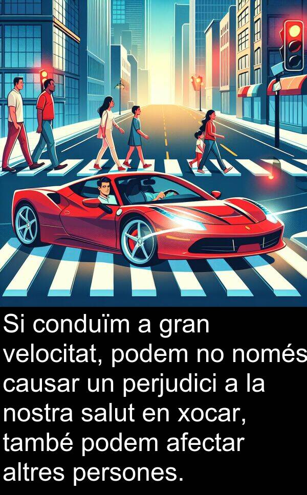 podem: Si conduïm a gran velocitat, podem no només causar un perjudici a la nostra salut en xocar, també podem afectar altres persones.