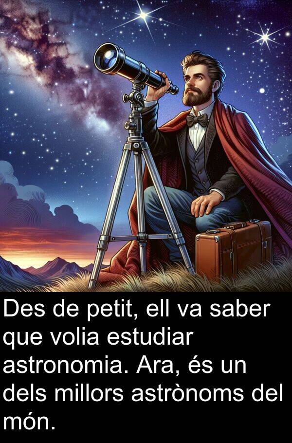 ell: Des de petit, ell va saber que volia estudiar astronomia. Ara, és un dels millors astrònoms del món.
