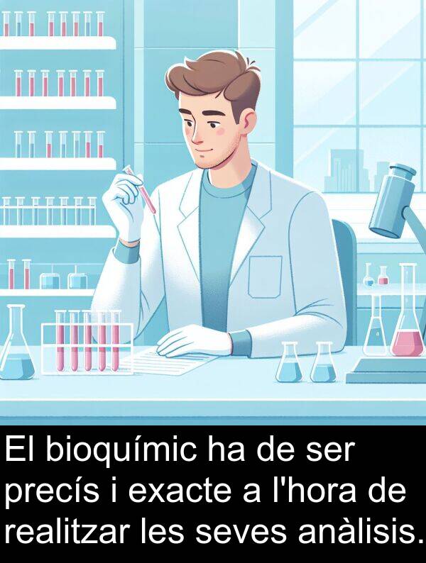 seves: El bioquímic ha de ser precís i exacte a l'hora de realitzar les seves anàlisis.
