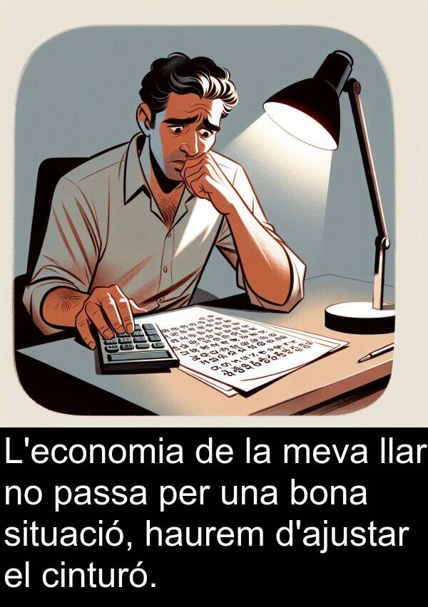 bona: L'economia de la meva llar no passa per una bona situació, haurem d'ajustar el cinturó.