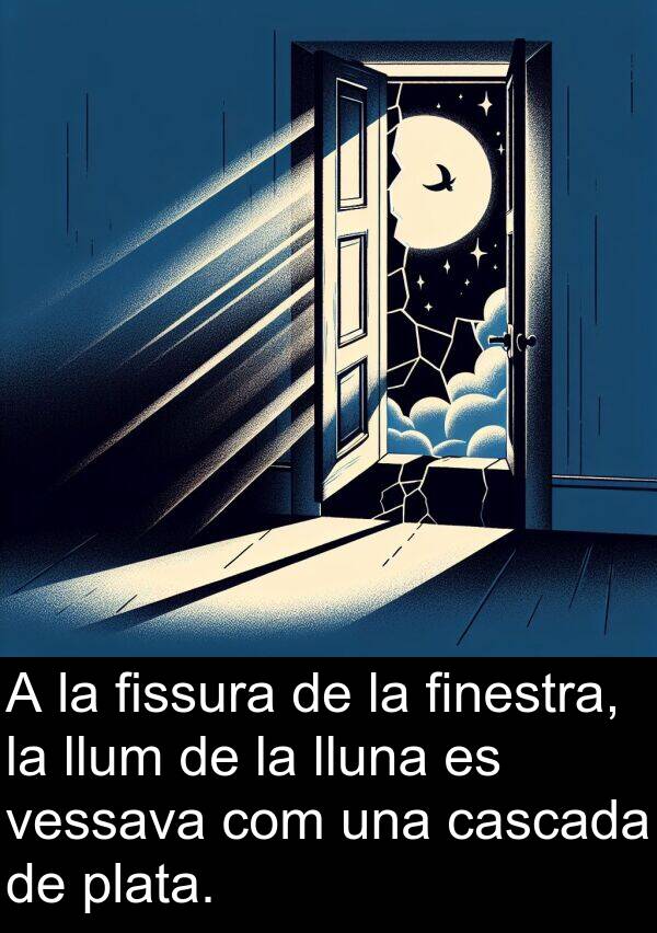 lluna: A la fissura de la finestra, la llum de la lluna es vessava com una cascada de plata.
