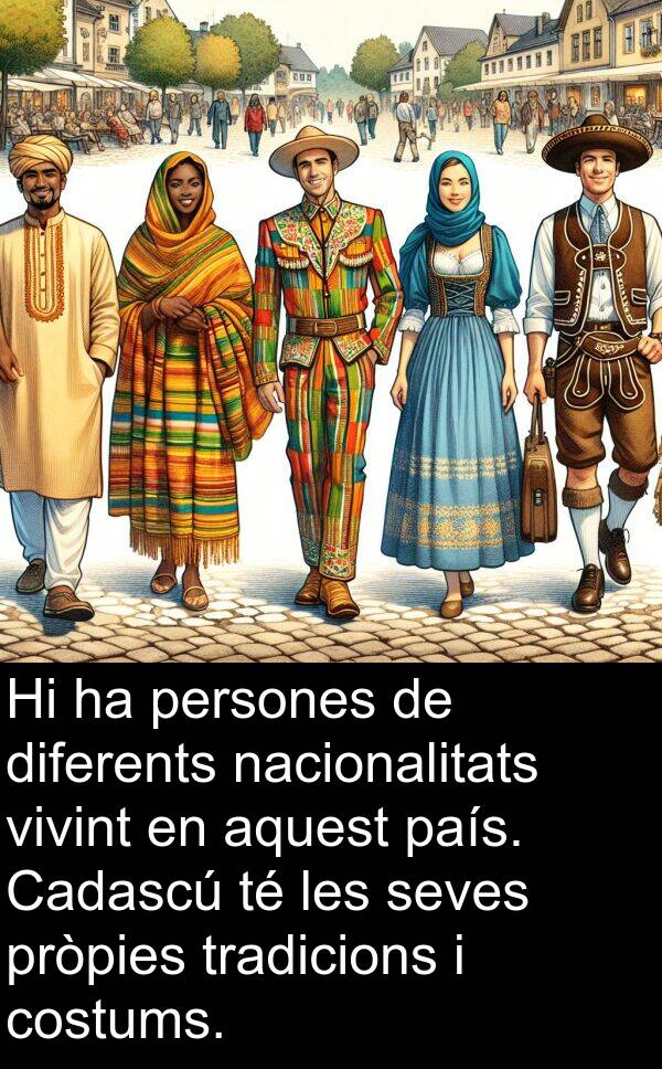 tradicions: Hi ha persones de diferents nacionalitats vivint en aquest país. Cadascú té les seves pròpies tradicions i costums.