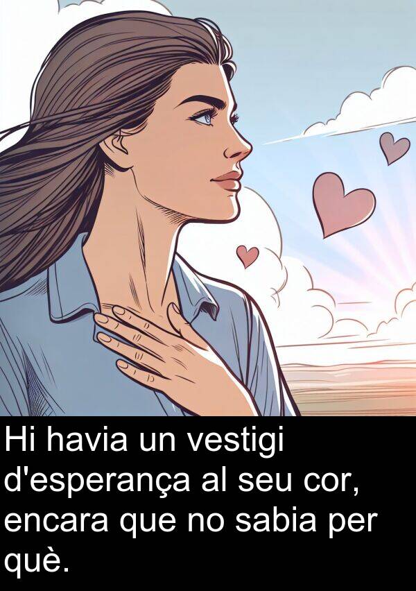encara: Hi havia un vestigi d'esperança al seu cor, encara que no sabia per què.