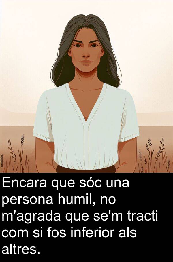 tracti: Encara que sóc una persona humil, no m'agrada que se'm tracti com si fos inferior als altres.