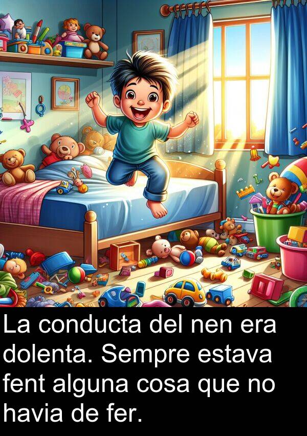 cosa: La conducta del nen era dolenta. Sempre estava fent alguna cosa que no havia de fer.
