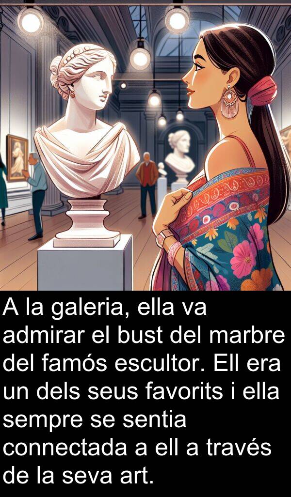 ell: A la galeria, ella va admirar el bust del marbre del famós escultor. Ell era un dels seus favorits i ella sempre se sentia connectada a ell a través de la seva art.