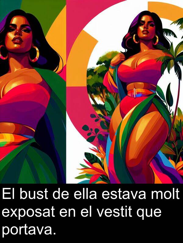 ella: El bust de ella estava molt exposat en el vestit que portava.