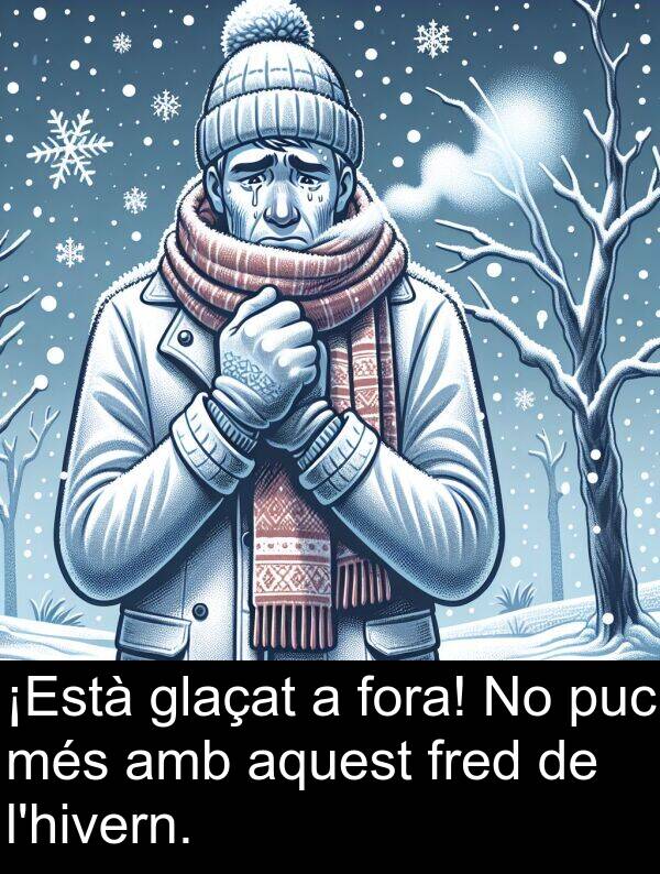 fred: ¡Està glaçat a fora! No puc més amb aquest fred de l'hivern.