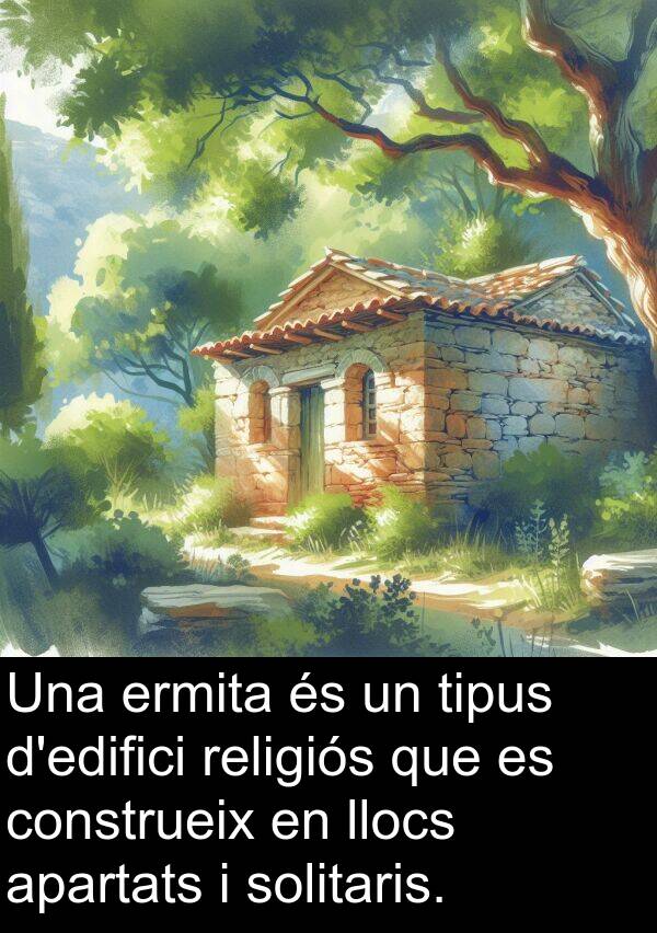 ermita: Una ermita és un tipus d'edifici religiós que es construeix en llocs apartats i solitaris.