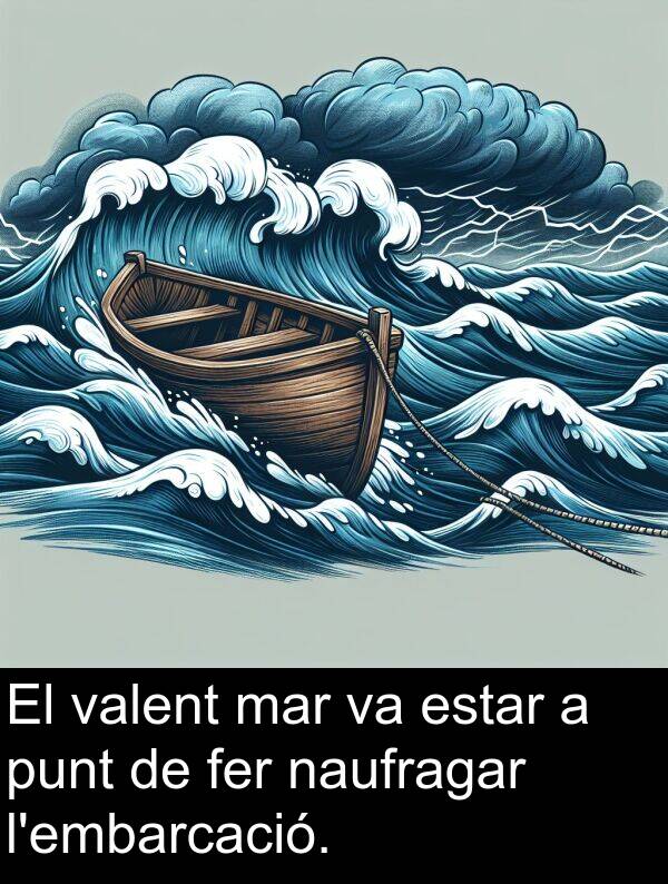 estar: El valent mar va estar a punt de fer naufragar l'embarcació.