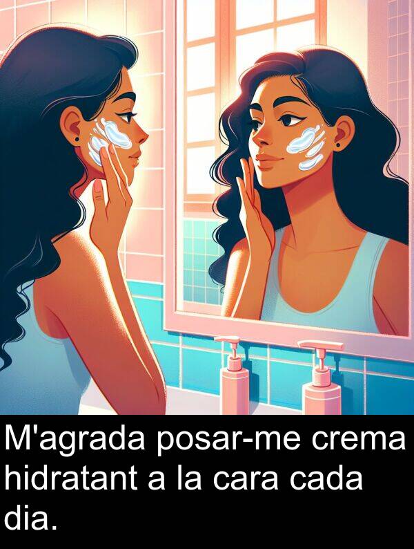 dia: M'agrada posar-me crema hidratant a la cara cada dia.