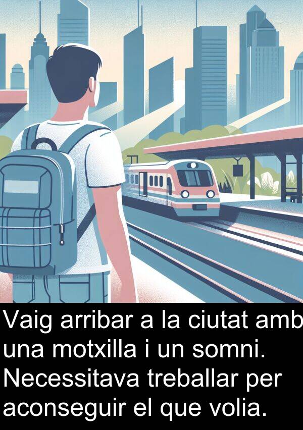 somni: Vaig arribar a la ciutat amb una motxilla i un somni. Necessitava treballar per aconseguir el que volia.