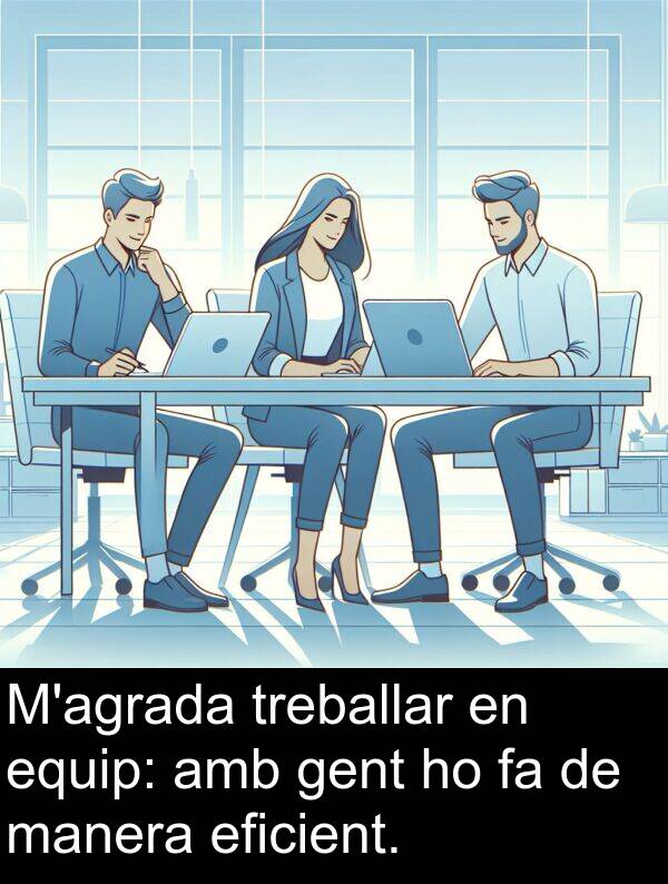 treballar: M'agrada treballar en equip: amb gent ho fa de manera eficient.