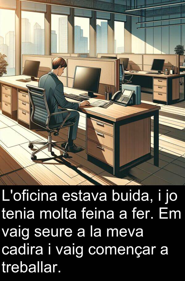 treballar: L'oficina estava buida, i jo tenia molta feina a fer. Em vaig seure a la meva cadira i vaig començar a treballar.