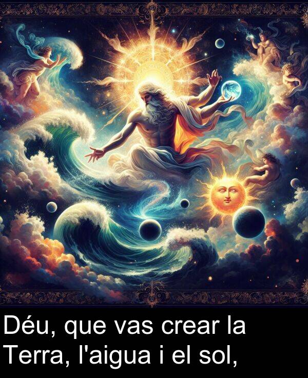 sol: Déu, que vas crear la Terra, l'aigua i el sol,