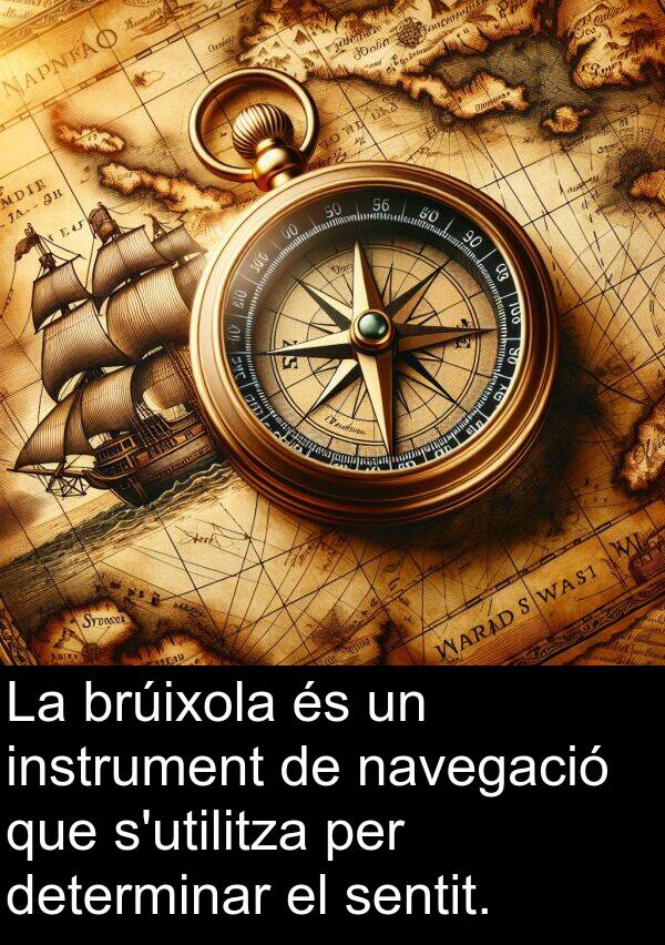 sentit: La brúixola és un instrument de navegació que s'utilitza per determinar el sentit.