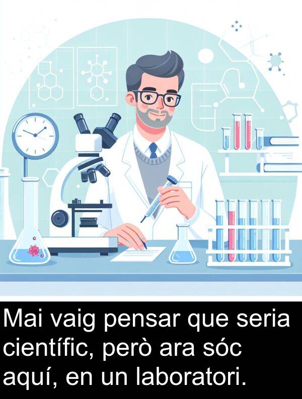 pensar: Mai vaig pensar que seria científic, però ara sóc aquí, en un laboratori.