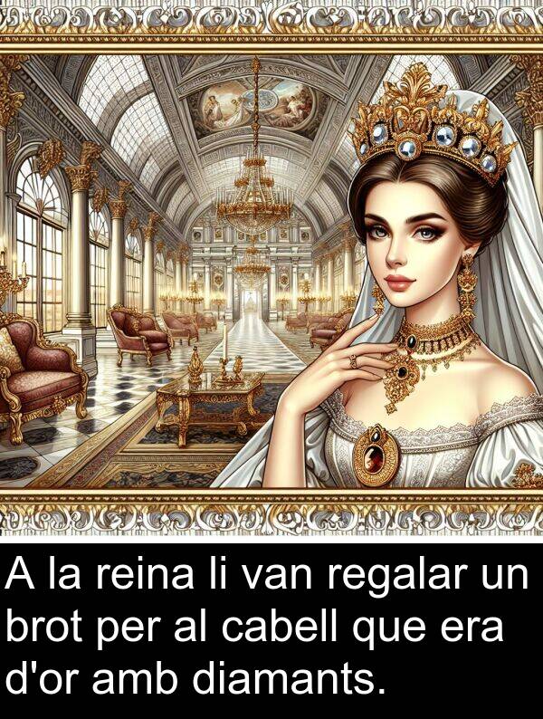diamants: A la reina li van regalar un brot per al cabell que era d'or amb diamants.