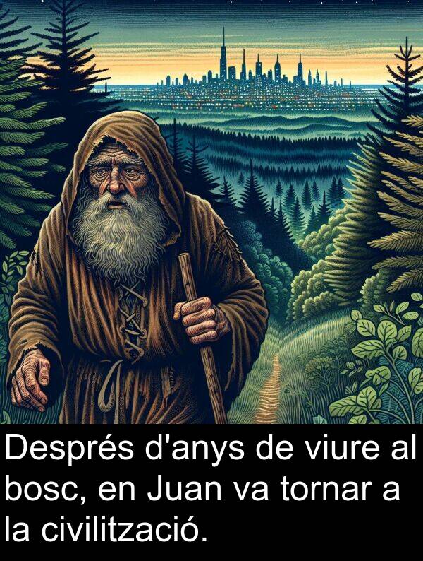 tornar: Després d'anys de viure al bosc, en Juan va tornar a la civilització.