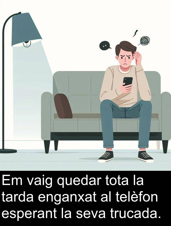 tarda: Em vaig quedar tota la tarda enganxat al telèfon esperant la seva trucada.