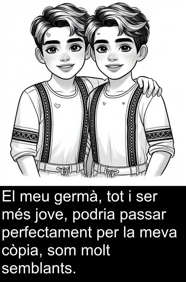 podria: El meu germà, tot i ser més jove, podria passar perfectament per la meva còpia, som molt semblants.