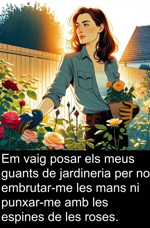 guants: Em vaig posar els meus guants de jardineria per no embrutar-me les mans ni punxar-me amb les espines de les roses.
