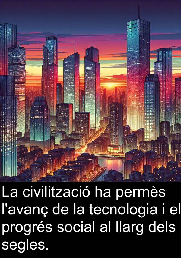 segles: La civilització ha permès l'avanç de la tecnologia i el progrés social al llarg dels segles.