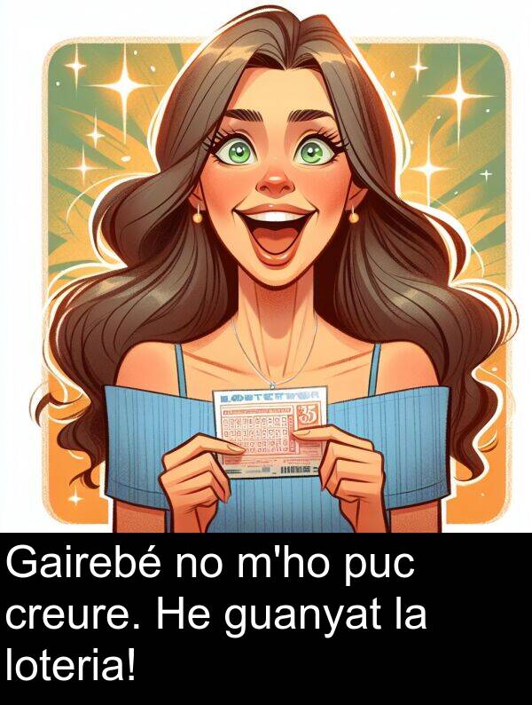 creure: Gairebé no m'ho puc creure. He guanyat la loteria!