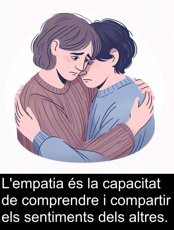 compartir: L'empatia és la capacitat de comprendre i compartir els sentiments dels altres.