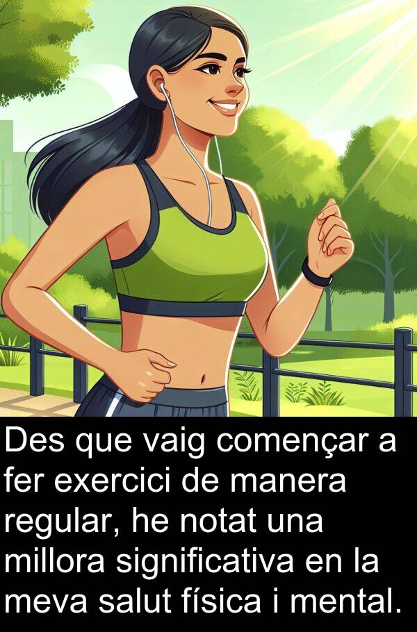 física: Des que vaig començar a fer exercici de manera regular, he notat una millora significativa en la meva salut física i mental.