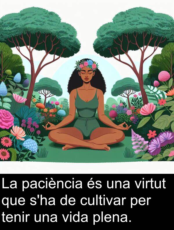 cultivar: La paciència és una virtut que s'ha de cultivar per tenir una vida plena.